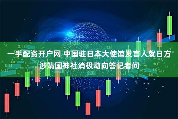 一手配资开户网 中国驻日本大使馆发言人就日方涉靖国神社消极动向答记者问