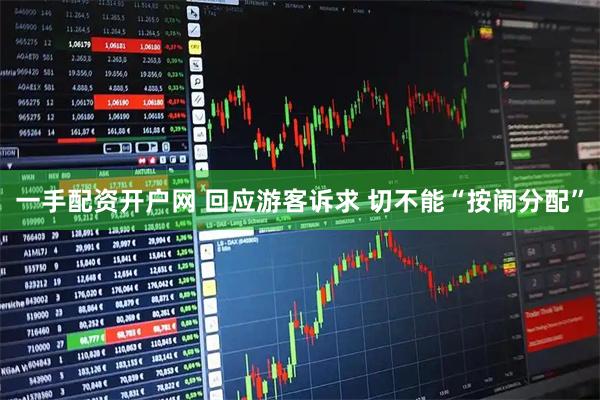 一手配资开户网 回应游客诉求 切不能“按闹分配”