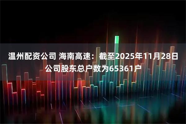 温州配资公司 海南高速：截至2025年11月28日公司股东总户数为65361户