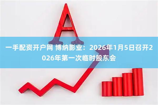 一手配资开户网 博纳影业：2026年1月5日召开2026年第一次临时股东会
