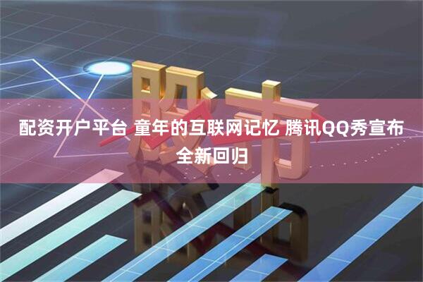 配资开户平台 童年的互联网记忆 腾讯QQ秀宣布全新回归